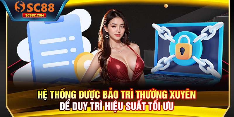 Hệ thống được bảo trì thường xuyên để duy trì hiệu suất tối ưu
