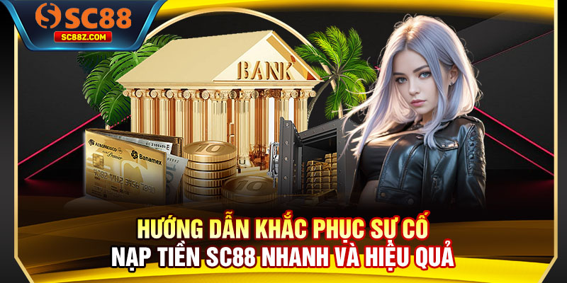 Hướng dẫn khắc phục sự cố nạp tiền SC88 nhanh và hiệu quả