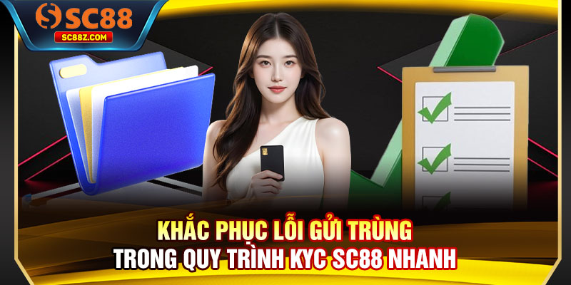 Khắc phục lỗi gửi trùng trong quy trình KYC SC88 nhanh