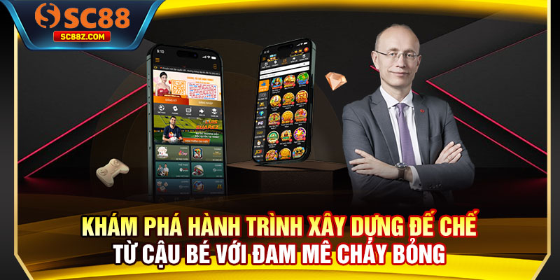 Khám phá hành trình xây dựng đế chế từ cậu bé với đam mê cháy bỏng