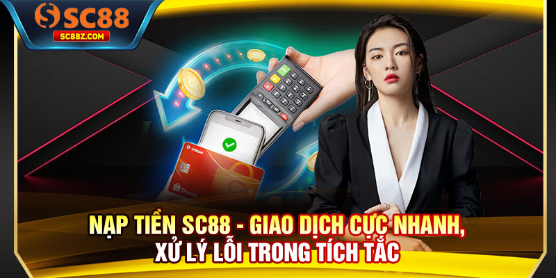 Nạp Tiền SC88 - Giao Dịch Cực Nhanh, Xử Lý Lỗi Trong Tích Tắc