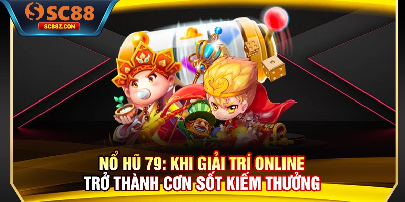 Nổ Hũ 79: Khi Giải Trí Online Trở Thành Cơn Sốt Kiếm Thưởng