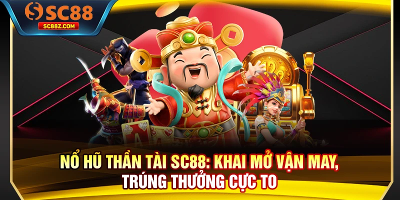 Nổ Hũ Thần Tài SC88: Khai Mở Vận May, Trúng Thưởng Cực To