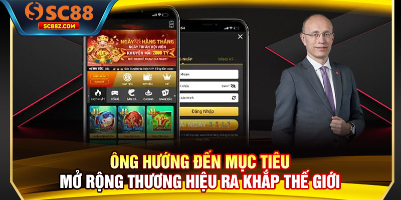 Ông hướng đến mục tiêu mở rộng thương hiệu ra khắp thế giới