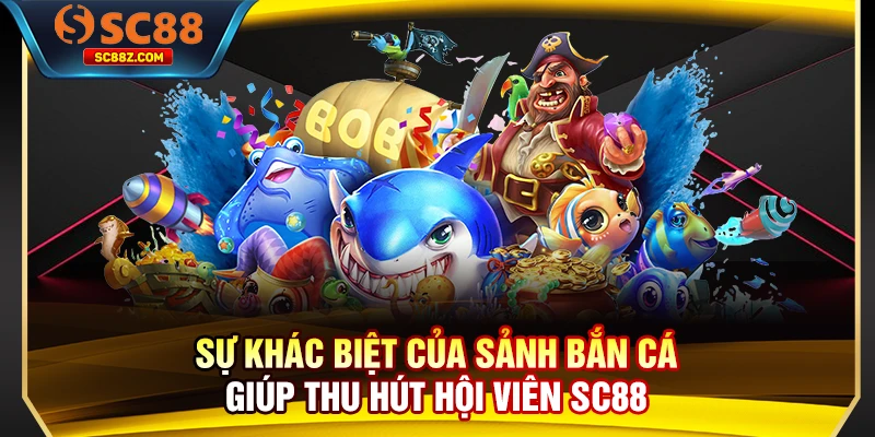 Sự khác biệt của sảnh bắn cá giúp thu hút hội viên SC88