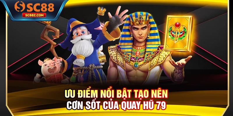 Ưu điểm nổi bật tạo nên cơn sốt của quay hũ 79