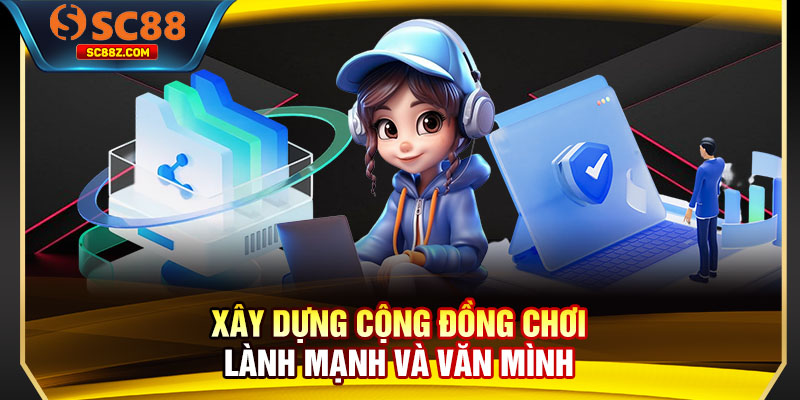 Xây dựng cộng đồng chơi lành mạnh và văn minh